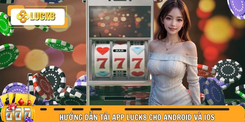 Chi tiết cách tải app Luck8 cho hai hệ điều hành phổ biến