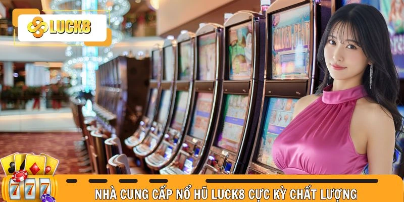 Nhà cung cấp nổ hũ Luck8 cực kỳ chất lượng